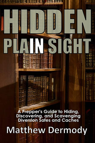 Hidden In Plain Sight: A Prepper's Guide to Hiding, Discovering, and Scavenging Diversion Safes and Caches