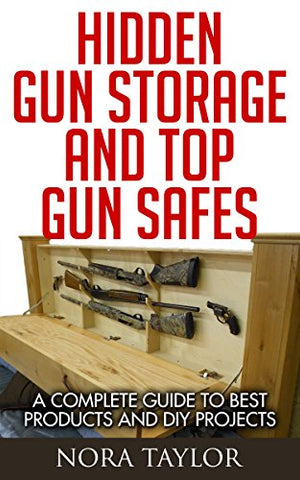 A Complete Guide to Hidden Gun Storage And Top Gun Safes - Secret Stashing - Concealment Furniture, Diversion Safes, Home Security Safes